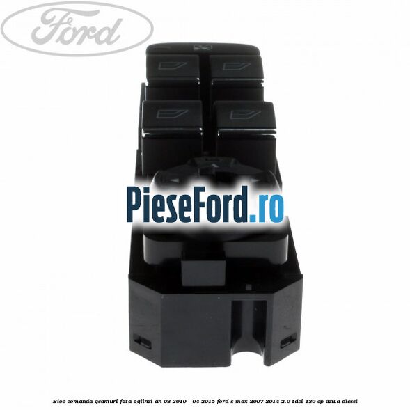 Bloc comanda geamuri fata oglinzi an 03/2010 - 04/2015 Ford S-Max 2007-2014 2.0 TDCi 130 cp Bloc comanda geamuri fata oglinzi an 03/2010 - 04/2015 Ford S-Max 2007-2014 2.0 TDCi 130 cp AZWA diesel