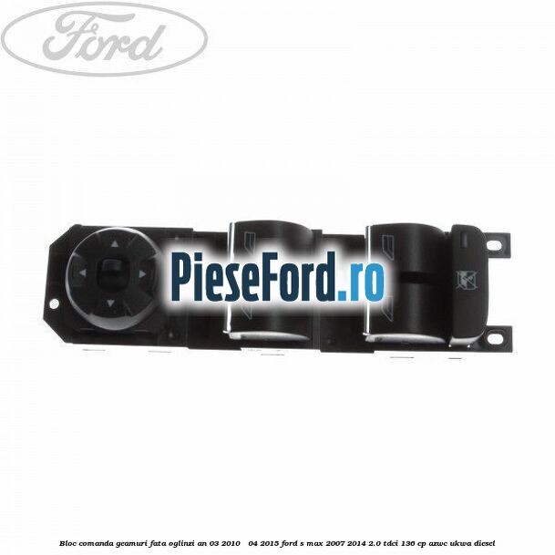 Bloc comanda geamuri fata oglinzi an 03/2010 - 04/2015 Ford S-Max 2007-2014 2.0 TDCi 136 cp AZWC, UKWA diesel