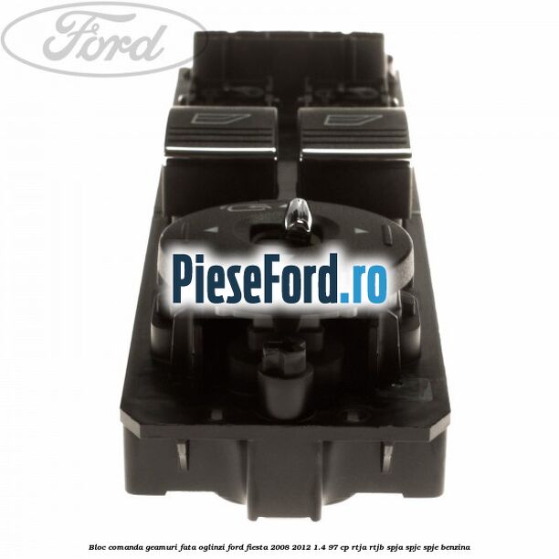 Bloc comanda geamuri fata, oglinzi Ford Fiesta 2008-2012 1.4 97 cp RTJA, RTJB, SPJA, SPJC, SPJE benzina