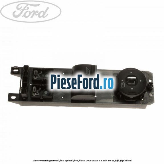 Bloc comanda geamuri fata, oglinzi Ford Fiesta 2008-2012 1.4 TDCi 68 cp F6JB, F6JD diesel