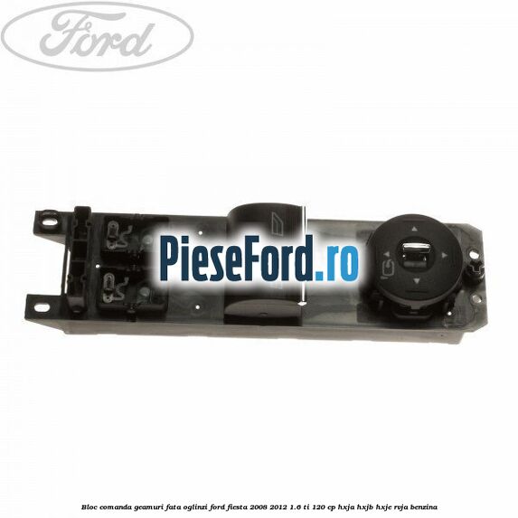Bloc comanda geamuri fata, oglinzi Ford Fiesta 2008-2012 1.6 Ti 120 cp HXJA, HXJB, HXJE, RVJA benzina