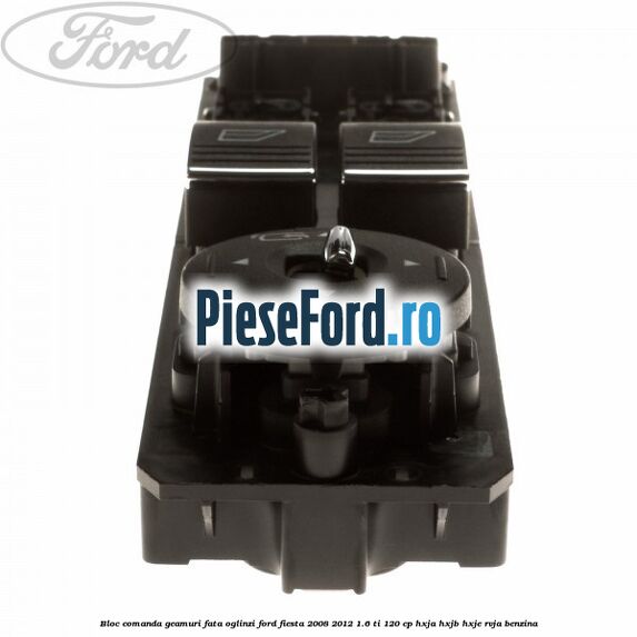 Bloc comanda geamuri fata, oglinzi Ford Fiesta 2008-2012 1.6 Ti 120 cp HXJA, HXJB, HXJE, RVJA benzina