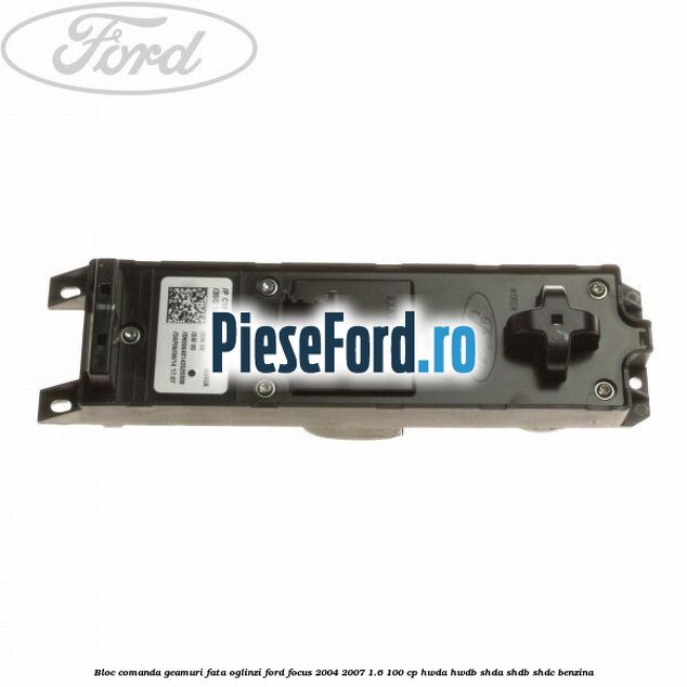 Bloc comanda geamuri fata oglinzi Ford Focus 2004-2007 1.6 100 cp HWDA, HWDB, SHDA, SHDB, SHDC benzina