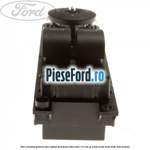Bloc comanda geamuri fata oglinzi Ford Focus 2004-2007 1.6 100 cp HWDA, HWDB, SHDA, SHDB, SHDC benzina