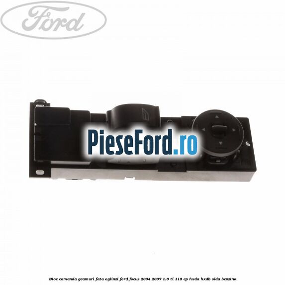 Bloc comanda geamuri fata oglinzi Ford Focus 2004-2007 1.6 Ti 115 cp HXDA, HXDB, SIDA benzina