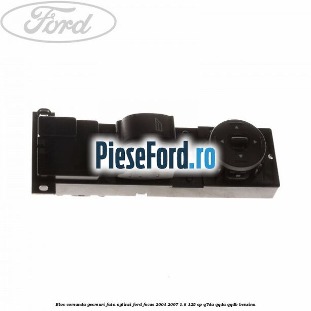 Bloc comanda geamuri fata oglinzi Ford Focus 2004-2007 1.8 125 cp Q7DA, QQDA, QQDB benzina