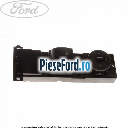 Bloc comanda geamuri fata oglinzi Ford Focus 2004-2007 2.0 145 cp AODA, AODB, AODE, SYDA benzina