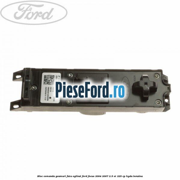 Bloc comanda geamuri fata oglinzi Ford Focus 2004-2007 2.5 ST 225 cp Bloc comanda geamuri fata oglinzi Ford Focus 2004-2007 2.5 ST 225 cp HYDA benzina