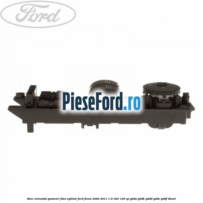 Bloc comanda geamuri fata oglinzi Ford Focus 2008-2011 1.6 TDCi 109 cp Bloc comanda geamuri fata oglinzi Ford Focus 2008-2011 1.6 TDCi 109 cp G8DA, G8DB, G8DD, G8DE, G8DF diesel