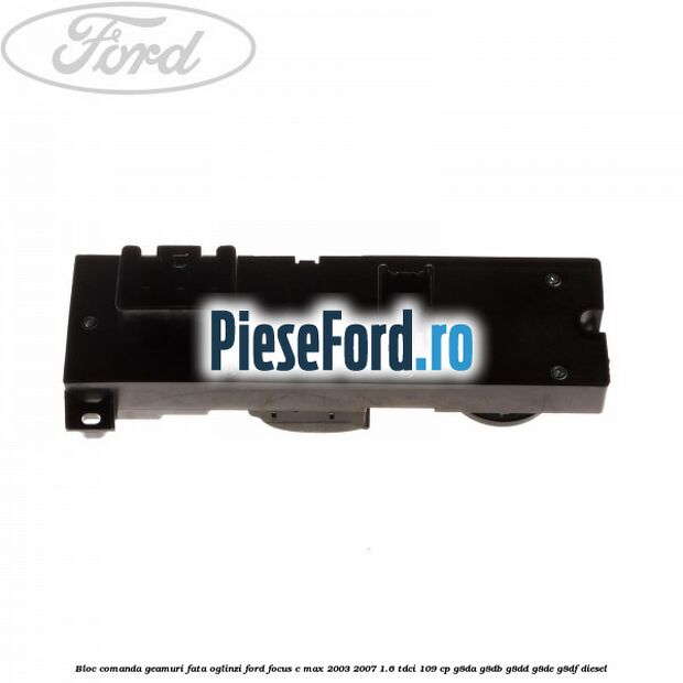 Bloc comanda geamuri fata oglinzi Ford Focus C-Max 2003-2007 1.6 TDCi 109 cp G8DA, G8DB, G8DD, G8DE, G8DF diesel