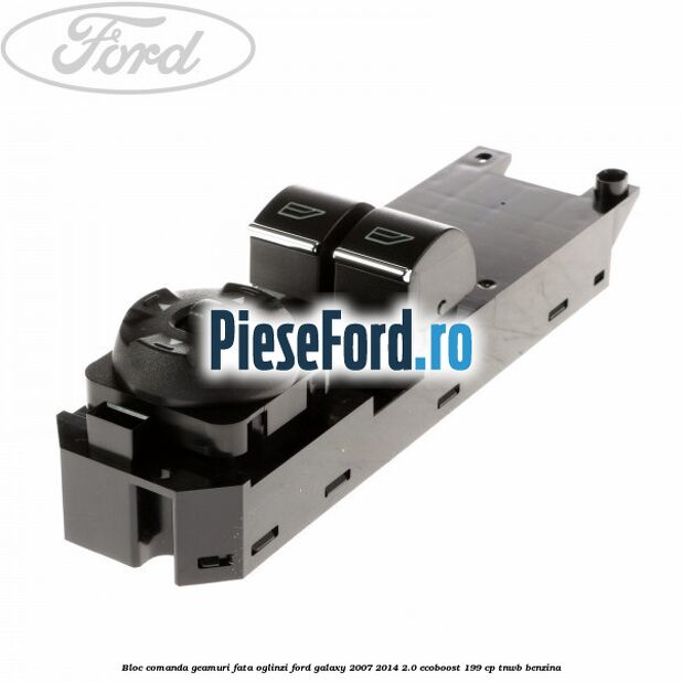 Bloc comanda geamuri fata oglinzi Ford Galaxy 2007-2014 2.0 EcoBoost 199 cp TNWB benzina