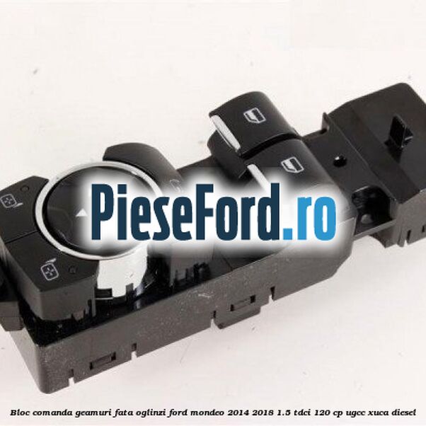 Bloc comanda geamuri fata oglinzi Ford Mondeo 2014-2018 1.5 TDCi 120 cp UGCC, XUCA diesel