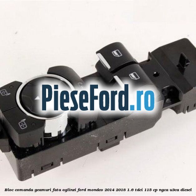 Bloc comanda geamuri fata oglinzi Ford Mondeo 2014-2018 1.6 TDCi 115 cp NGCA, U3CA diesel
