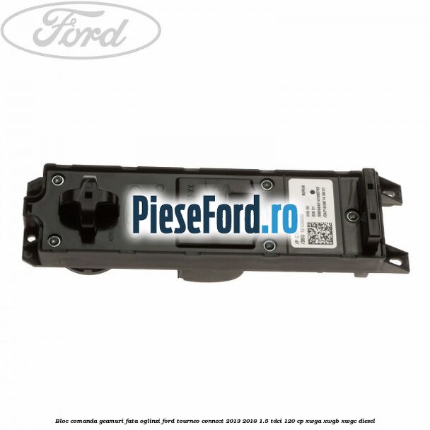 Bloc comanda geamuri fata, oglinzi Ford Tourneo Connect 2013-2018 1.5 TDCi 120 cp XWGA, XWGB, XWGC diesel