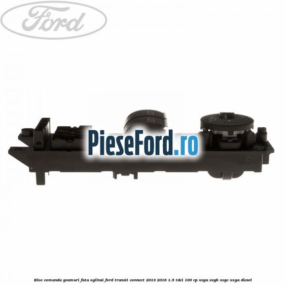 Bloc comanda geamuri fata, oglinzi Ford Transit Connect 2013-2018 1.5 TDCi 100 cp XVGA, XVGB, XVGC, XXGA diesel