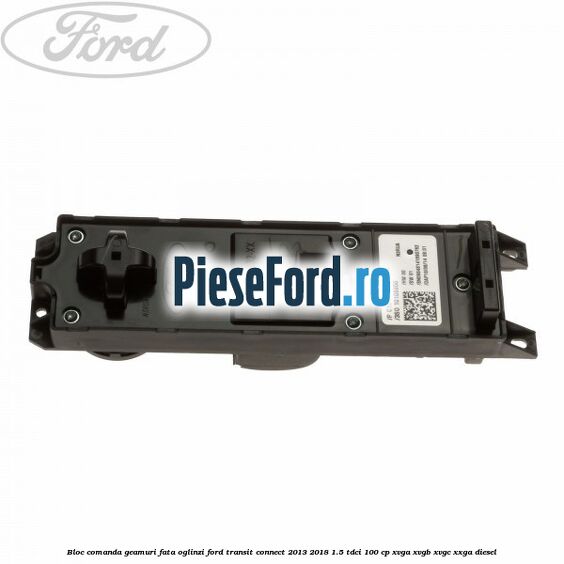 Bloc comanda geamuri fata, oglinzi Ford Transit Connect 2013-2018 1.5 TDCi 100 cp XVGA, XVGB, XVGC, XXGA diesel