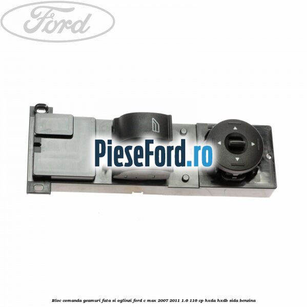 Bloc comanda geamuri fata si oglinzi Ford C-Max 2007-2011 1.6 116 cp HXDA, HXDB, SIDA benzina