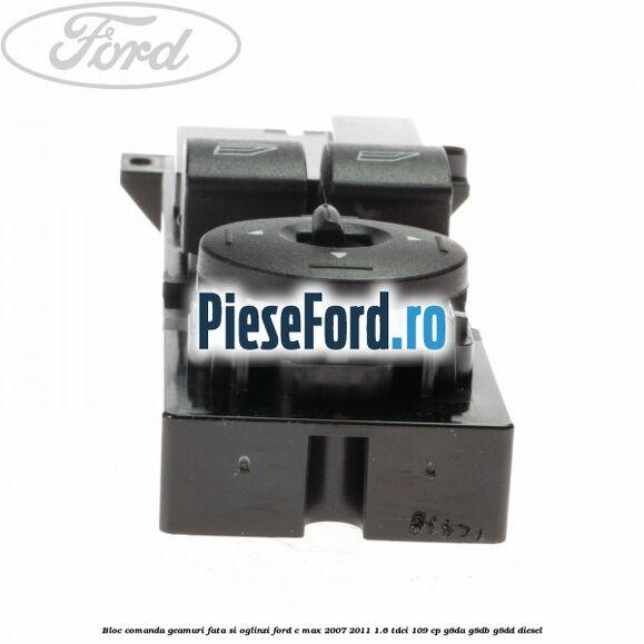 Bloc comanda geamuri fata si oglinzi Ford C-Max 2007-2011 1.6 TDCi 109 cp Bloc comanda geamuri fata si oglinzi Ford C-Max 2007-2011 1.6 TDCi 109 cp G8DA, G8DB, G8DD diesel