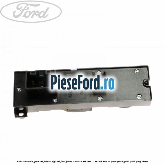 Bloc comanda geamuri fata si oglinzi Ford Focus C-Max 2003-2007 1.6 TDCi 109 cp G8DA, G8DB, G8DD, G8DE, G8DF diesel