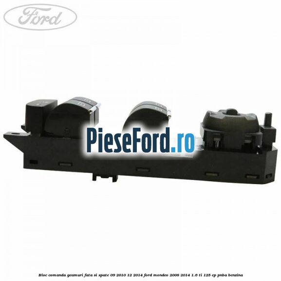 Bloc comanda geamuri fata si spate 09/2010-12/2014 Ford Mondeo 2008-2014 1.6 Ti 125 cp Bloc comanda geamuri fata si spate 09/2010-12/2014 Ford Mondeo 2008-2014 1.6 Ti 125 cp PNBA benzina