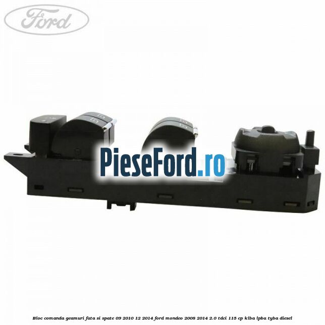 Bloc comanda geamuri fata si spate 09/2010-12/2014 Ford Mondeo 2008-2014 2.0 TDCi 115 cp KLBA, LPBA, TYBA diesel