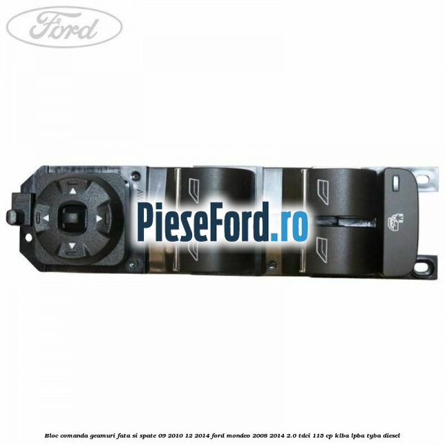 Bloc comanda geamuri fata si spate 09/2010-12/2014 Ford Mondeo 2008-2014 2.0 TDCi 115 cp KLBA, LPBA, TYBA diesel