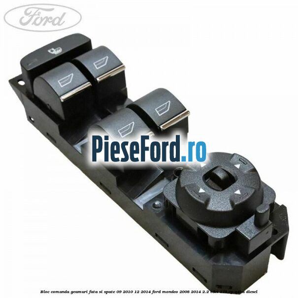 Bloc comanda geamuri fata si spate 09/2010-12/2014 Ford Mondeo 2008-2014 2.2 TDCi 175 cp Q4BA diesel