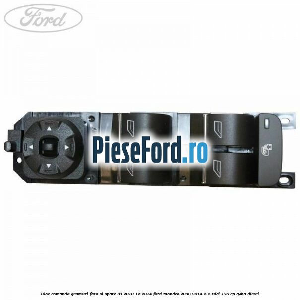 Bloc comanda geamuri fata si spate 09/2010-12/2014 Ford Mondeo 2008-2014 2.2 TDCi 175 cp Q4BA diesel