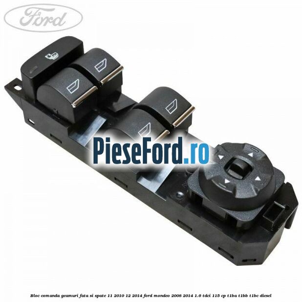 Bloc comanda geamuri fata si spate 11/2010-12/2014 Ford Mondeo 2008-2014 1.6 TDCi 115 cp T1BA, T1BB, T1BC diesel