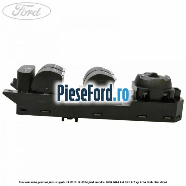 Bloc comanda geamuri fata si spate 11/2010-12/2014 Ford Mondeo 2008-2014 1.6 TDCi 115 cp T1BA, T1BB, T1BC diesel