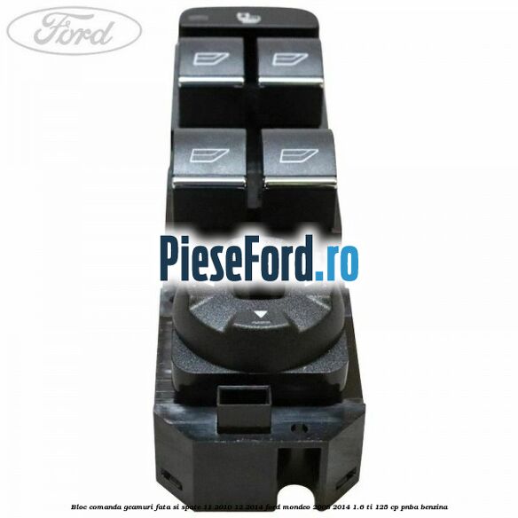 Bloc comanda geamuri fata si spate 11/2010-12/2014 Ford Mondeo 2008-2014 1.6 Ti 125 cp Bloc comanda geamuri fata si spate 11/2010-12/2014 Ford Mondeo 2008-2014 1.6 Ti 125 cp PNBA benzina
