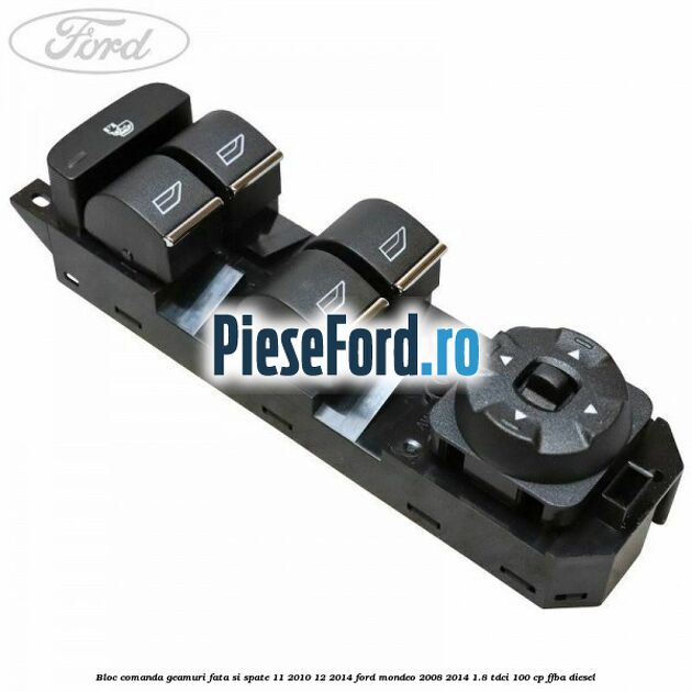 Bloc comanda geamuri fata si spate 11/2010-12/2014 Ford Mondeo 2008-2014 1.8 TDCi 100 cp FFBA diesel