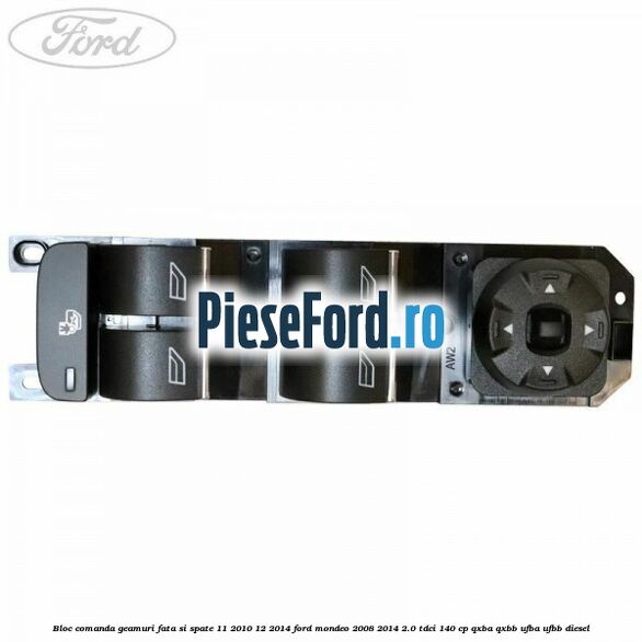 Bloc comanda geamuri fata si spate 11/2010-12/2014 Ford Mondeo 2008-2014 2.0 TDCi 140 cp QXBA, QXBB, UFBA, UFBB diesel