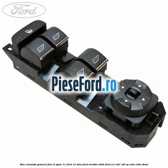 Bloc comanda geamuri fata si spate 11/2010-12/2014 Ford Mondeo 2008-2014 2.0 TDCi 163 cp TXBA, TXBB diesel