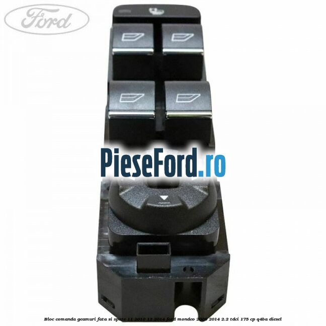 Bloc comanda geamuri fata si spate 11/2010-12/2014 Ford Mondeo 2008-2014 2.2 TDCi 175 cp Q4BA diesel