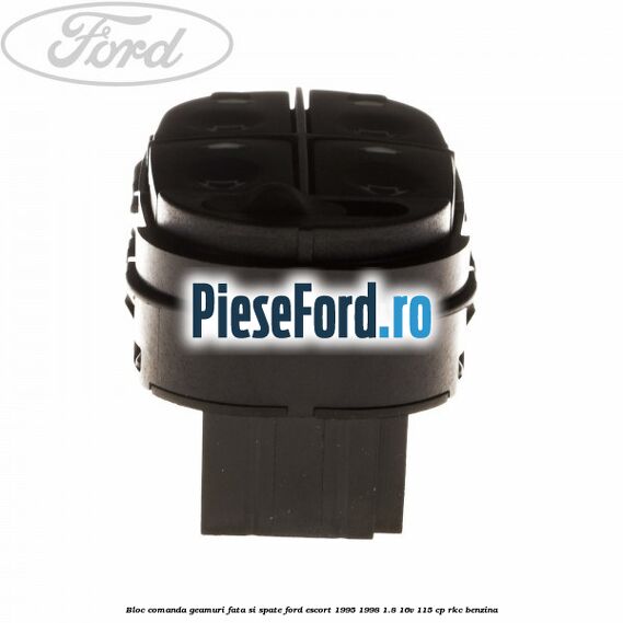 Bloc comanda geamuri fata si spate Ford Escort 1995-1998 1.8 16V 115 cp Bloc comanda geamuri fata si spate Ford Escort 1995-1998 1.8 16V 115 cp RKC benzina