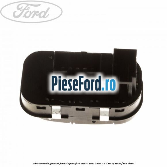 Bloc comanda geamuri fata si spate Ford Escort 1995-1998 1.8 D 60 cp RTE, RTF, RTH diesel