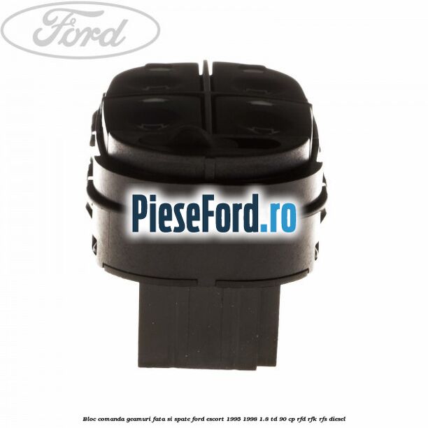 Bloc comanda geamuri fata si spate Ford Escort 1995-1998 1.8 TD 90 cp Bloc comanda geamuri fata si spate Ford Escort 1995-1998 1.8 TD 90 cp RFD, RFK, RFS diesel