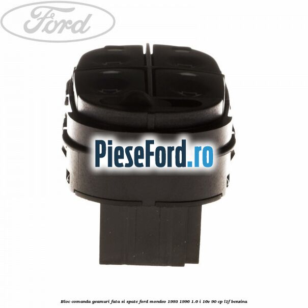 Bloc comanda geamuri fata si spate Ford Mondeo 1993-1996 1.6 i 16V 90 cp L1F benzina