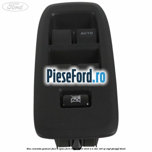 Bloc comanda geamuri fata si spate Ford Ranger 2012-2015 2.2 TDCi 120 cp Bloc comanda geamuri fata si spate Ford Ranger 2012-2015 2.2 TDCi 120 cp ENPF, GBVAJPF diesel