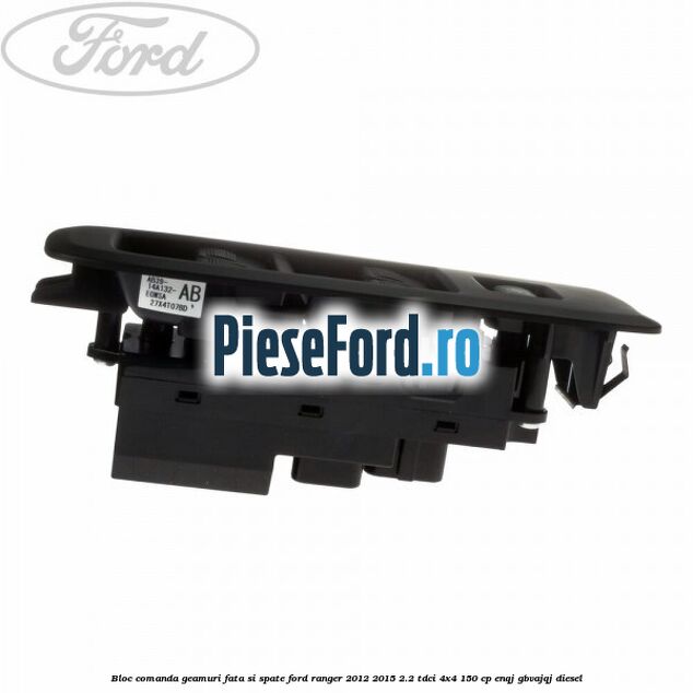 Bloc comanda geamuri fata si spate Ford Ranger 2012-2015 2.2 TDCi 4x4 150 cp ENQJ, GBVAJQJ diesel