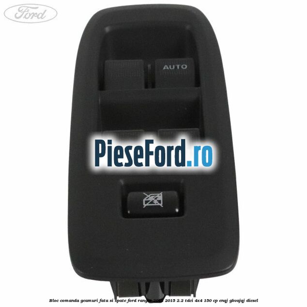 Bloc comanda geamuri fata si spate Ford Ranger 2012-2015 2.2 TDCi 4x4 150 cp ENQJ, GBVAJQJ diesel