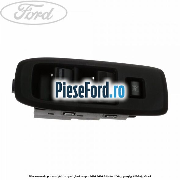 Bloc comanda geamuri fata si spate Ford Ranger 2016-2020 2.2 TDCi 160 cp GBVAJQJ, T22DD0P diesel