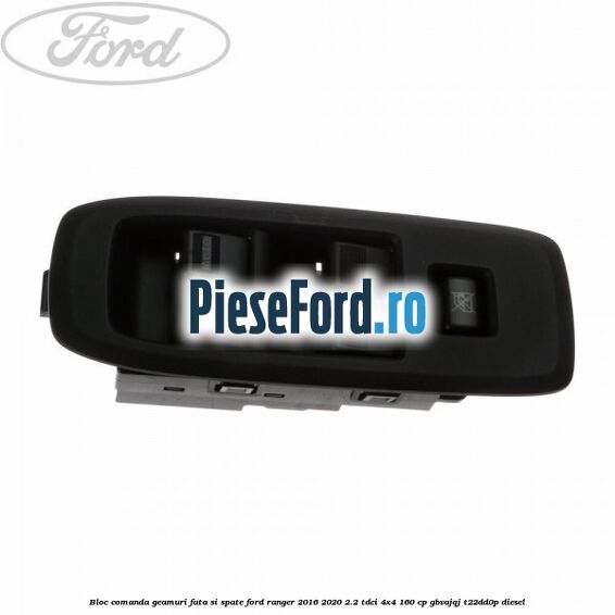 Bloc comanda geamuri fata si spate Ford Ranger 2016-2020 2.2 TDCi 4x4 160 cp Bloc comanda geamuri fata si spate Ford Ranger 2016-2020 2.2 TDCi 4x4 160 cp GBVAJQJ, T22DD0P diesel