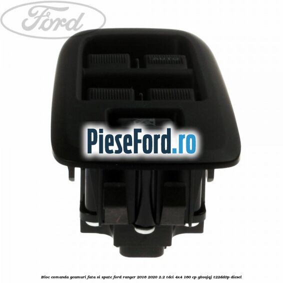 Bloc comanda geamuri fata si spate Ford Ranger 2016-2020 2.2 TDCi 4x4 160 cp Bloc comanda geamuri fata si spate Ford Ranger 2016-2020 2.2 TDCi 4x4 160 cp GBVAJQJ, T22DD0P diesel