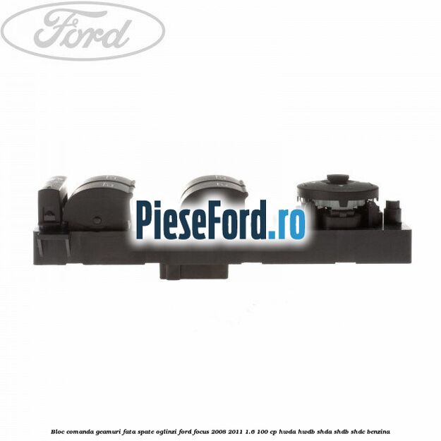 Bloc comanda geamuri fata, spate, oglinzi Ford Focus 2008-2011 1.6 100 cp HWDA, HWDB, SHDA, SHDB, SHDC benzina