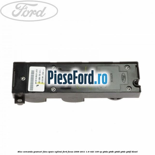 Bloc comanda geamuri fata, spate, oglinzi Ford Focus 2008-2011 1.6 TDCi 109 cp Bloc comanda geamuri fata, spate, oglinzi Ford Focus 2008-2011 1.6 TDCi 109 cp G8DA, G8DB, G8DD, G8DE, G8DF diesel