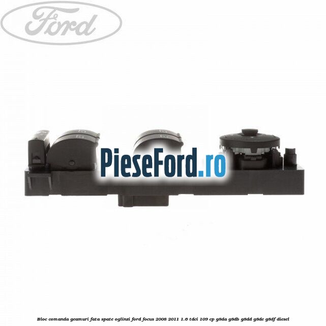 Bloc comanda geamuri fata, spate, oglinzi Ford Focus 2008-2011 1.6 TDCi 109 cp Bloc comanda geamuri fata, spate, oglinzi Ford Focus 2008-2011 1.6 TDCi 109 cp G8DA, G8DB, G8DD, G8DE, G8DF diesel