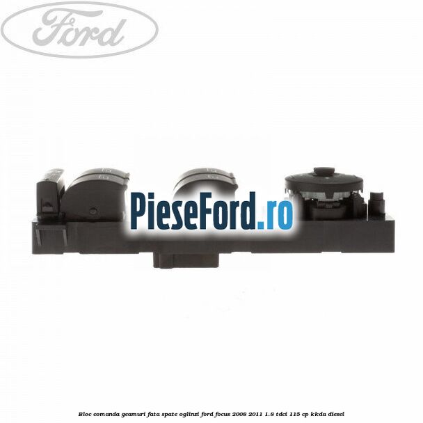 Bloc comanda geamuri fata, spate, oglinzi Ford Focus 2008-2011 1.8 TDCi 115 cp Bloc comanda geamuri fata, spate, oglinzi Ford Focus 2008-2011 1.8 TDCi 115 cp KKDA diesel