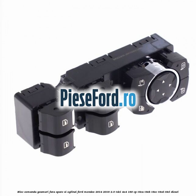 Bloc comanda geamuri fata spate si oglinzi Ford Mondeo 2014-2018 2.0 TDCi 4x4 180 cp Bloc comanda geamuri fata spate si oglinzi Ford Mondeo 2014-2018 2.0 TDCi 4x4 180 cp T8CA, T8CB, T8CC, T8CD, T8CL diesel